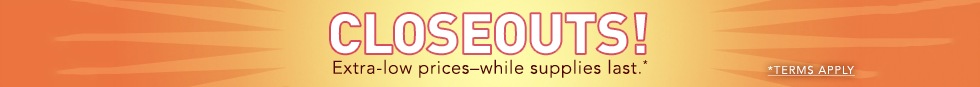 Closeouts! Extra-low prices - while supplies last. Terms Apply.
